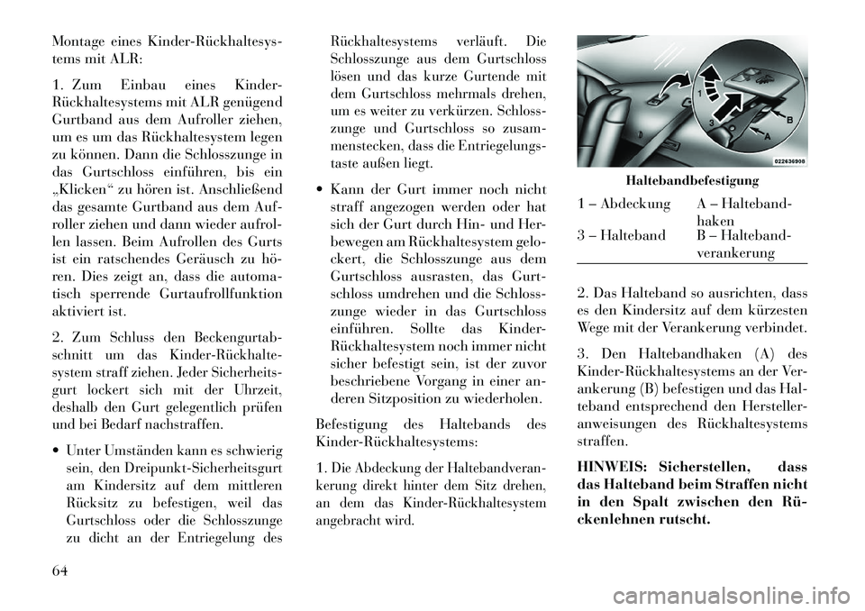 Lancia Thema 2013 Betriebsanleitung (in German) Montage eines KinderRückhaltesys
tems mit ALR:
1. Zum Einbau eines Kinder-
Rückhaltesystems mit ALR genügend
Gurtband aus dem Aufroller ziehen,
um es um das Rückhaltesystem legen
zu können. D Lancia Thema 2013 Betriebsanleitung (in German) Montage eines KinderRückhaltesys
tems mit ALR:
1. Zum Einbau eines Kinder-
Rückhaltesystems mit ALR genügend
Gurtband aus dem Aufroller ziehen,
um es um das Rückhaltesystem legen
zu können. D