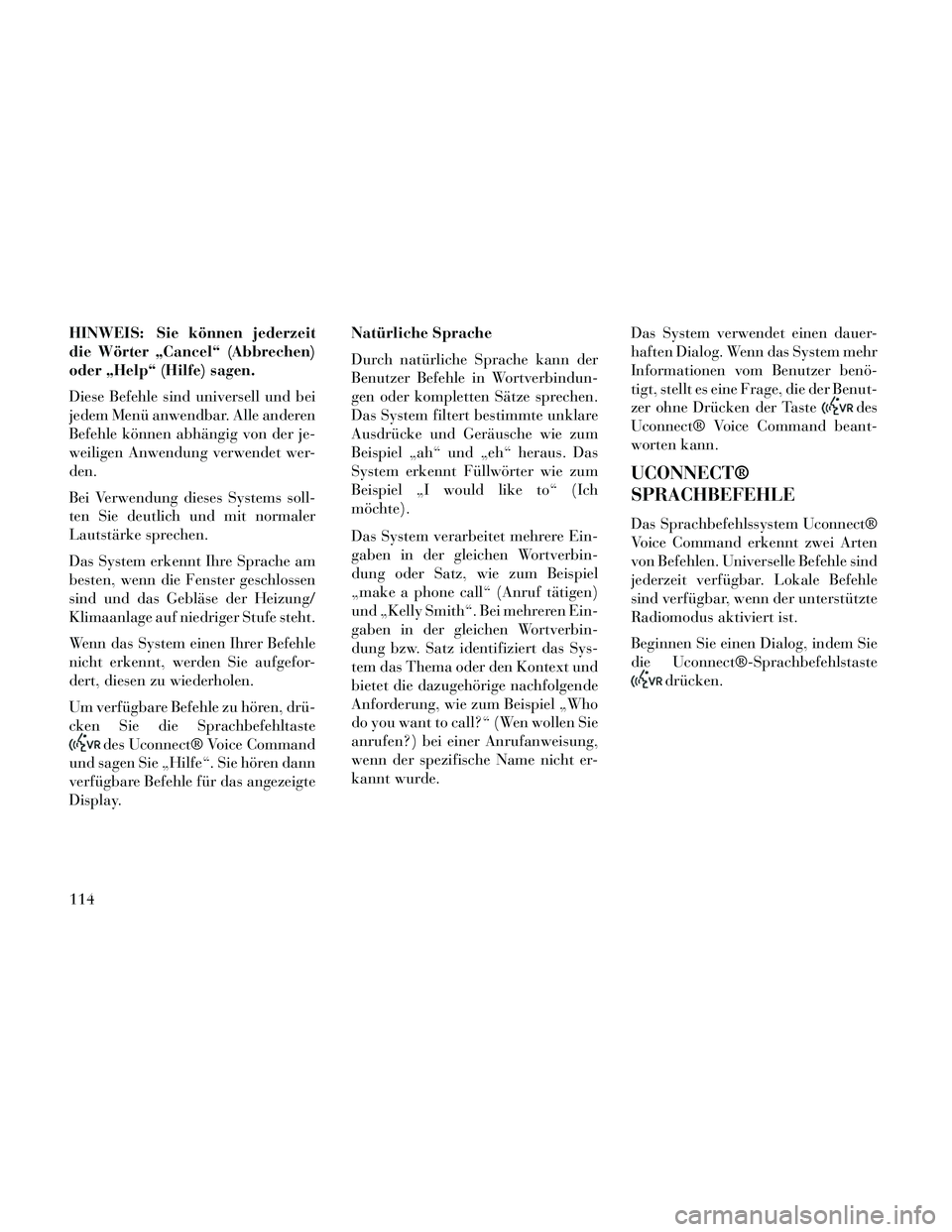Lancia Thema 2014  Betriebsanleitung (in German) HINWEIS: Sie können jederzeit
die Wörter „Cancel“ (Abbrechen)
oder „Help“ (Hilfe) sagen.
Diese Befehle sind universell und bei
jedem Menü anwendbar. Alle anderen
Befehle können abhängig v