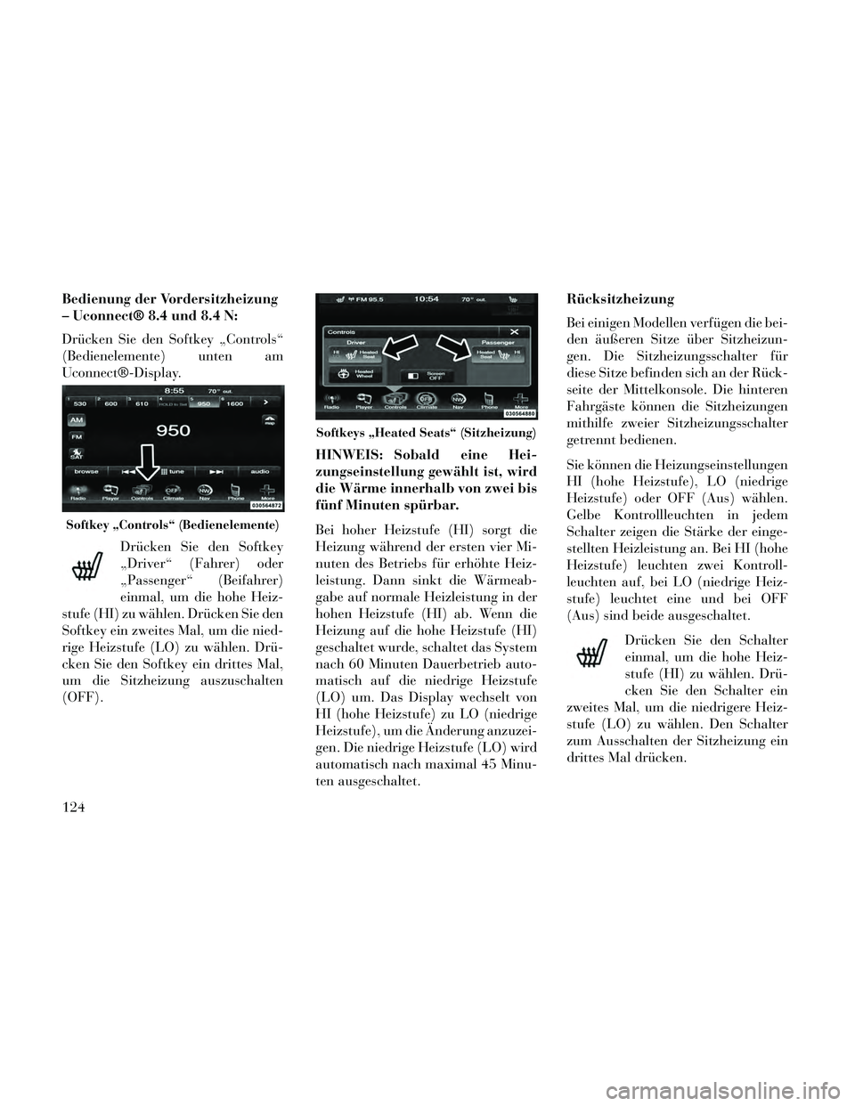 Lancia Thema 2014  Betriebsanleitung (in German) Bedienung der Vordersitzheizung
– Uconnect® 8.4 und 8.4 N:
Drücken Sie den Softkey „Controls“
(Bedienelemente) unten am
Uconnect®-Display.Drücken Sie den Softkey
„Driver“ (Fahrer) oder
