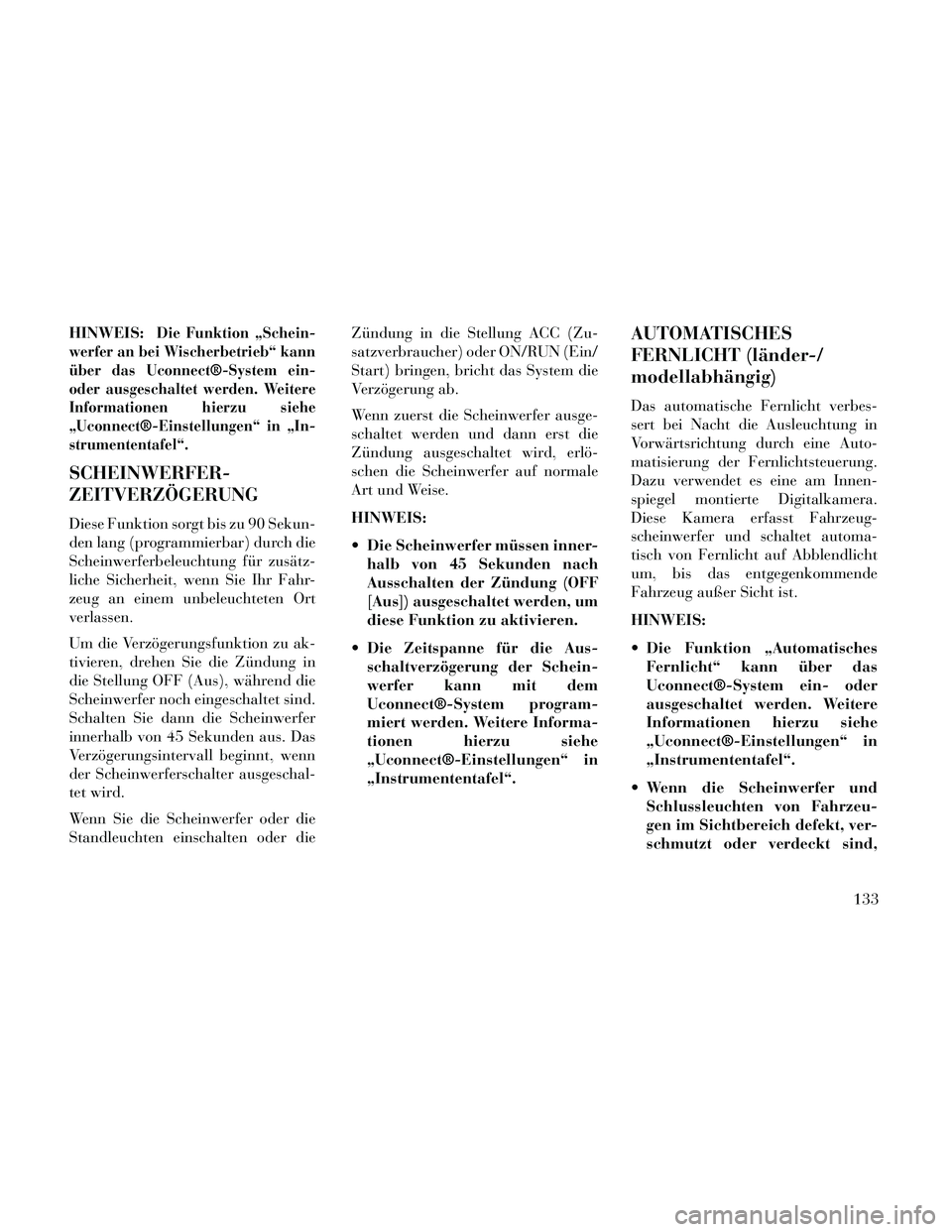 Lancia Thema 2014  Betriebsanleitung (in German) HINWEIS:Die Funktion „Schein-
werfer an bei Wischerbetrieb“ kann
über das Uconnect®-System ein-
oder ausgeschaltet werden. Weitere
Informationen hierzu siehe
„Uconnect®-Einstellungen“ in 
