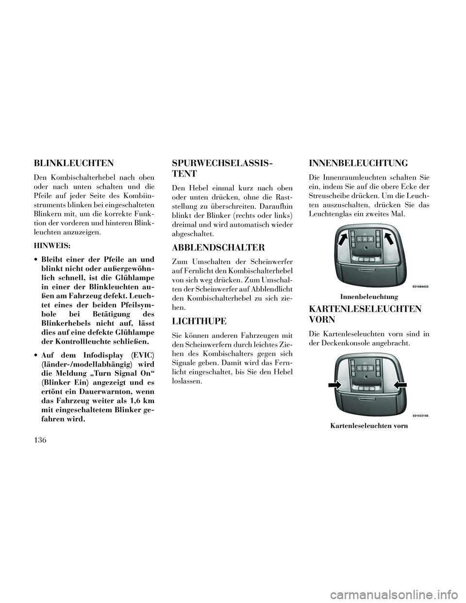 Lancia Thema 2014  Betriebsanleitung (in German) BLINKLEUCHTEN
Den Kombischalterhebel nach oben
oder nach unten schalten und die
Pfeile auf jeder Seite des Kombiin-
struments blinken bei eingeschalteten
Blinkern mit, um die korrekte Funk-
tion der v