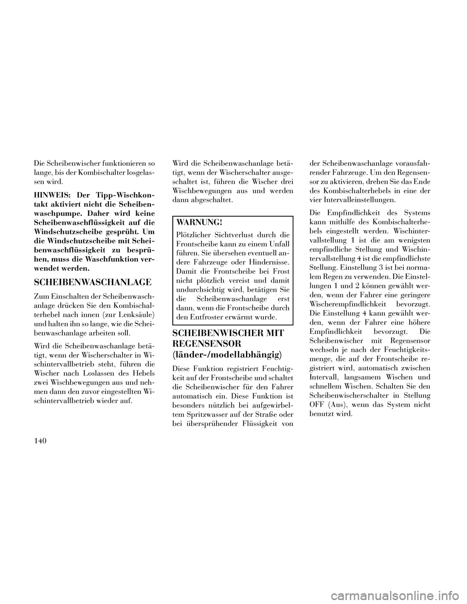 Lancia Thema 2014  Betriebsanleitung (in German) Die Scheibenwischer funktionieren so
lange, bis der Kombischalter losgelas-
sen wird.
HINWEIS: Der Tipp-Wischkon-
takt aktiviert nicht die Scheiben-
waschpumpe. Daher wird keine
Scheibenwaschflüssigk
