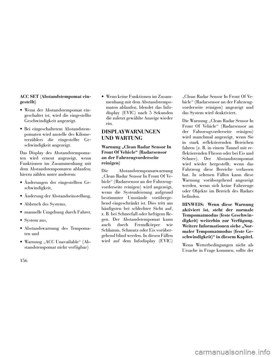 Lancia Thema 2014  Betriebsanleitung (in German) ACC SET (Abstandstempomat ein-
gestellt)
 Wenn der Abstandstempomat ein-geschaltet ist, wird die eingestellte
Geschwindigkeit angezeigt.
 Bei eingeschaltetem Abstandstem- pomaten wird anstelle des Kil