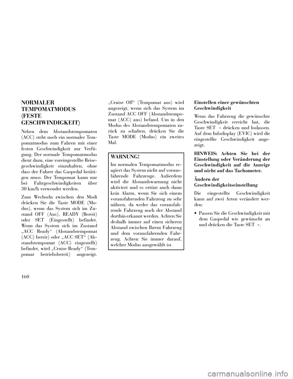 Lancia Thema 2014  Betriebsanleitung (in German) NORMALER
TEMPOMATMODUS
(FESTE
GESCHWINDIGKEIT)
Neben dem Abstandstempomaten
(ACC) steht noch ein normaler Tem-
pomatmodus zum Fahren mit einer
festen Geschwindigkeit zur Verfü-
gung. Der normale Temp