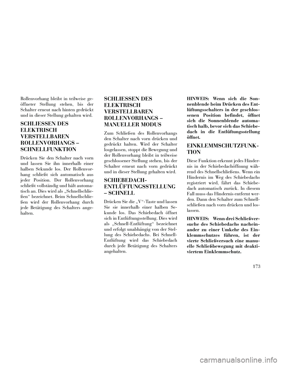 Lancia Thema 2014  Betriebsanleitung (in German) Rollenvorhang bleibt in teilweise ge-
öffneter Stellung stehen, bis der
Schalter erneut nach hinten gedrückt
und in dieser Stellung gehalten wird.
SCHLIESSEN DES
ELEKTRISCH
VERSTELLBAREN
ROLLENVORHA