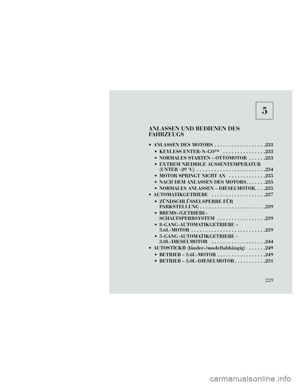 Lancia Thema 2014  Betriebsanleitung (in German) 5
ANLASSEN UND BEDIENEN DES
FAHRZEUGS
 ANLASSEN DES MOTORS..................233
 KEYLESS ENTER-N-GO™ ...............233
 NORMALES STARTEN – OTTOMOTOR ......233
 EXTREM NIEDRIGE AUSSENTEMPERATUR (U