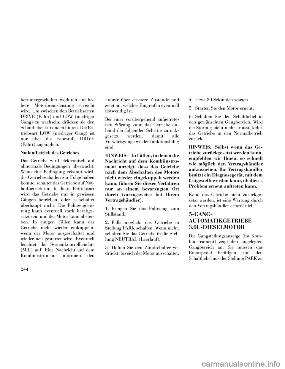 Lancia Thema 2014  Betriebsanleitung (in German) heruntergeschaltet, wodurch eine hö-
here Motorbremsleistung erreicht
wird. Um zwischen den Betriebsarten
DRIVE (Fahrt) und LOW (niedriger
Gang) zu wechseln, drücken sie den
Schalthebel kurz nach hi