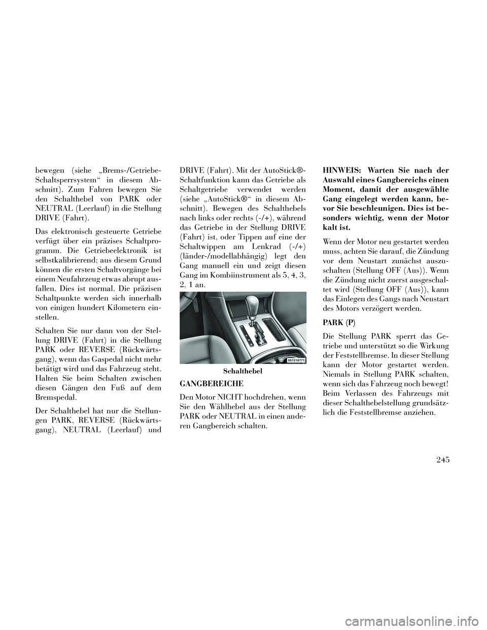 Lancia Thema 2014  Betriebsanleitung (in German) bewegen (siehe „Brems-/Getriebe-
Schaltsperrsystem“ in diesem Ab-
schnitt). Zum Fahren bewegen Sie
den Schalthebel von PARK oder
NEUTRAL (Leerlauf) in die Stellung
DRIVE (Fahrt).
Das elektronisch 