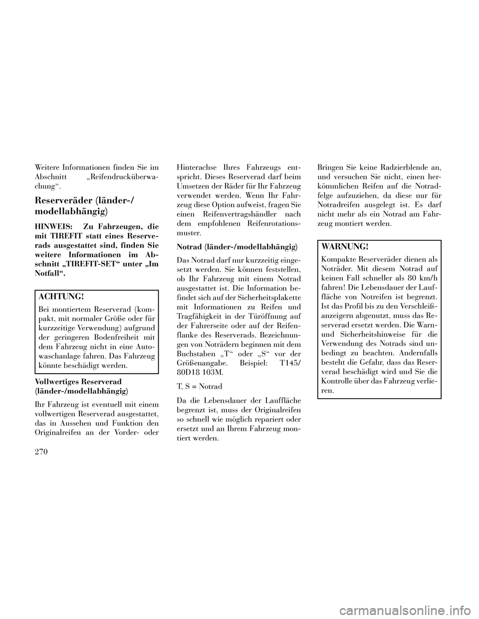 Lancia Thema 2014  Betriebsanleitung (in German) Weitere Informationen finden Sie im
Abschnitt „Reifendrucküberwa-
chung“.
Reserveräder (länder-/
modellabhängig)
HINWEIS: Zu Fahrzeugen, die
mit TIREFIT statt eines Reserve-
rads ausgestattet 