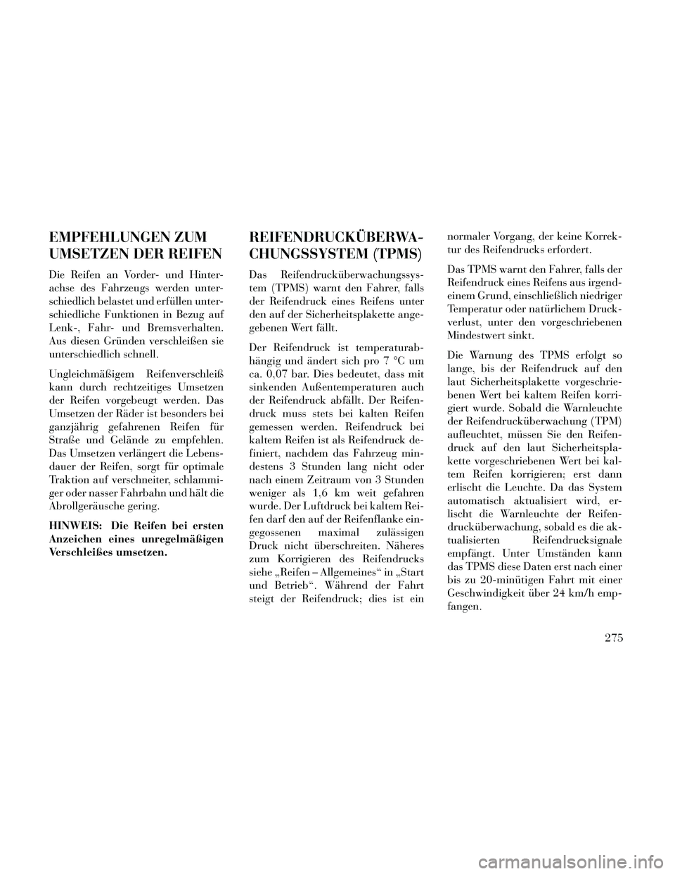 Lancia Thema 2014  Betriebsanleitung (in German) EMPFEHLUNGEN ZUM
UMSETZEN DER REIFEN
Die Reifen an Vorder- und Hinter-
achse des Fahrzeugs werden unter-
schiedlich belastet und erfüllen unter-
schiedliche Funktionen in Bezug auf
Lenk-, Fahr- und B