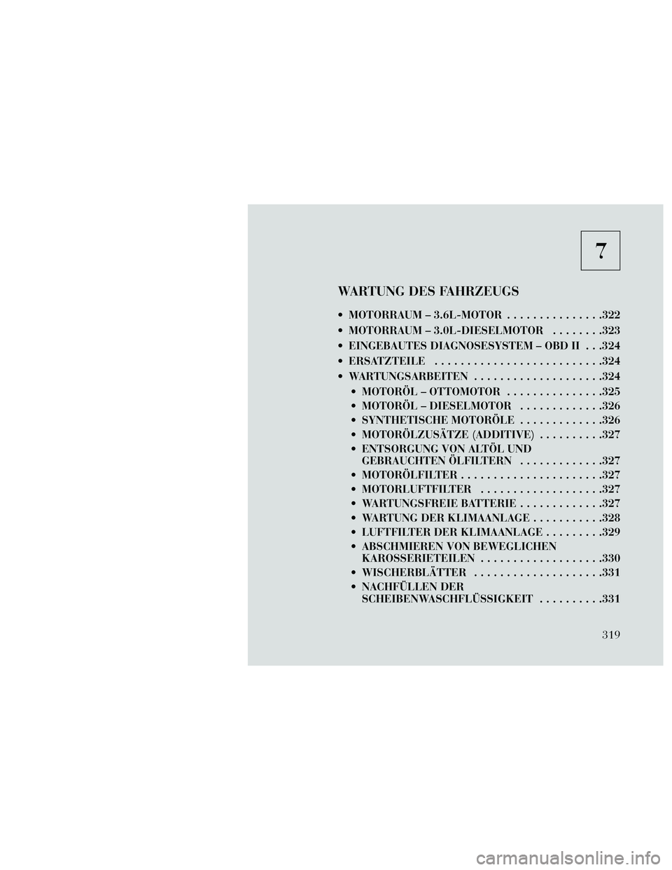 Lancia Thema 2014  Betriebsanleitung (in German) 7
WARTUNG DES FAHRZEUGS
 MOTORRAUM – 3.6L-MOTOR...............322
 MOTORRAUM – 3.0L-DIESELMOTOR ........323
 EINGEBAUTES DIAGNOSESYSTEM – OBD II . . .324
 ERSATZTEILE ..........................3
