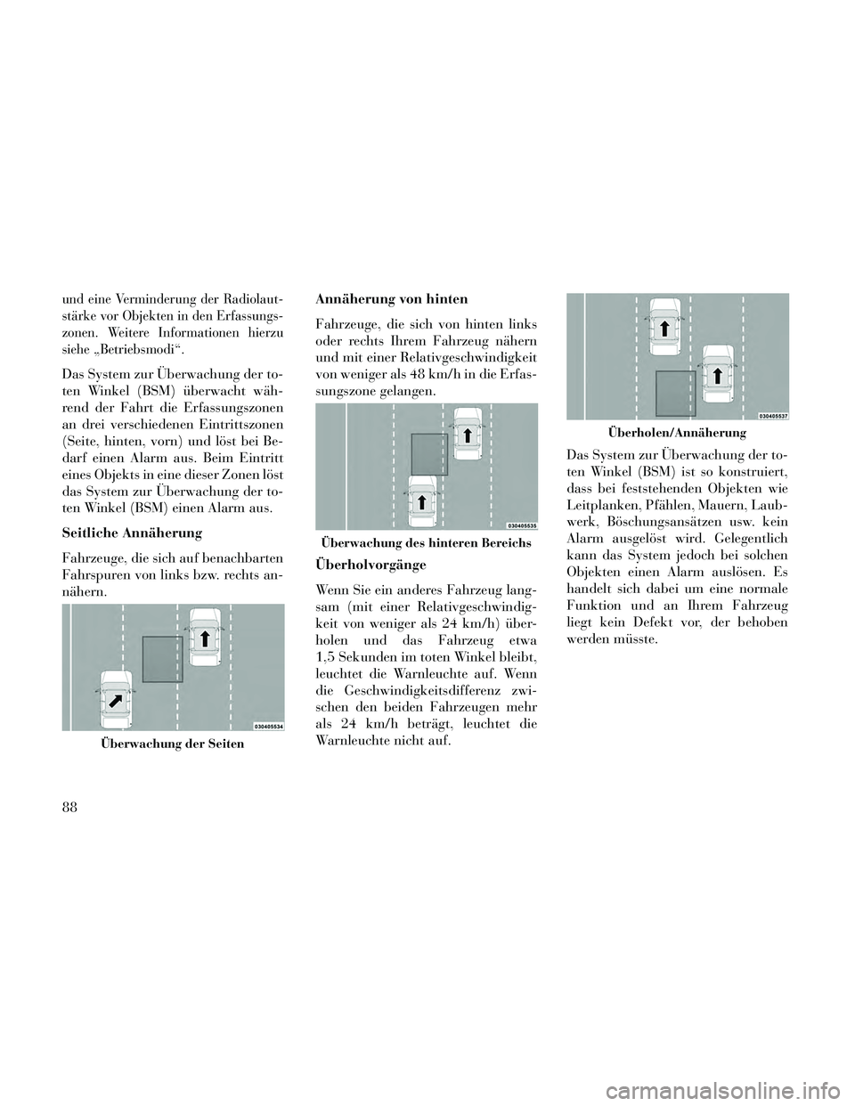 Lancia Thema 2014  Betriebsanleitung (in German) und eine Verminderung der Radiolaut-
stärke vor Objekten in den Erfassungs-
zonen. Weitere Informationen hierzu
siehe „Betriebsmodi“.
Das System zur Überwachung der to-
ten Winkel (BSM) überwac