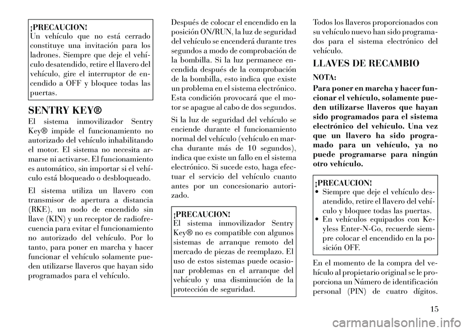Lancia Thema 2011  Manual de Empleo y Cuidado (in Spanish) ¡PRECAUCION! 
Un vehículo que no está cerrado 
constituye una invitación para los
ladrones. Siempre que deje el vehí­
culo desatendido, retire el llavero del
vehículo, gire el interruptor de en