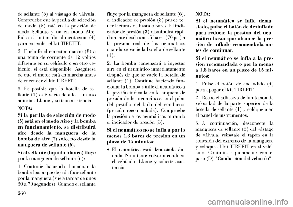 Lancia Thema 2011  Manual de Empleo y Cuidado (in Spanish) de sellante (6) al vástago de válvula. 
Compruebe que la perilla de selección
de modo (5) esté en la posición de
modo Sellante y no en modo Aire.
Pulse el botón de alimentación (4)
para encende