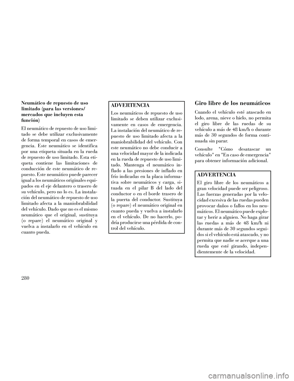 Lancia Thema 2014 Manual de Empleo y Cuidado (in Spanish) Neumático de repuesto de uso
limitado (para las versiones/
mercados que incluyen esta
función)
El neumático de repuesto de uso limi-
tado se debe utilizar exclusivamente
de forma temporal en casos Lancia Thema 2014 Manual de Empleo y Cuidado (in Spanish) Neumático de repuesto de uso
limitado (para las versiones/
mercados que incluyen esta
función)
El neumático de repuesto de uso limi-
tado se debe utilizar exclusivamente
de forma temporal en casos
