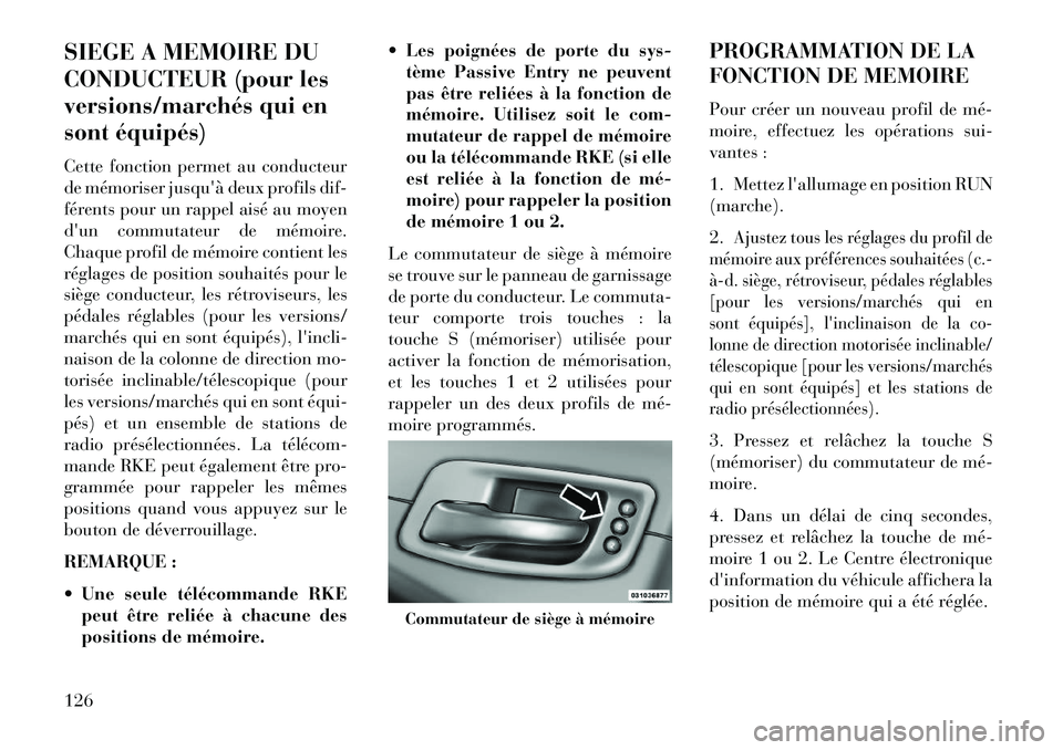 Lancia Thema 2013  Notice dentretien (in French) SIEGE A MEMOIRE DU
CONDUCTEUR (pour les
versions/marchés qui en
sont équipés)
Cette fonction permet au conducteur
de mémoriser jusquà deux profils dif-
férents pour un rappel aisé au moyen
du