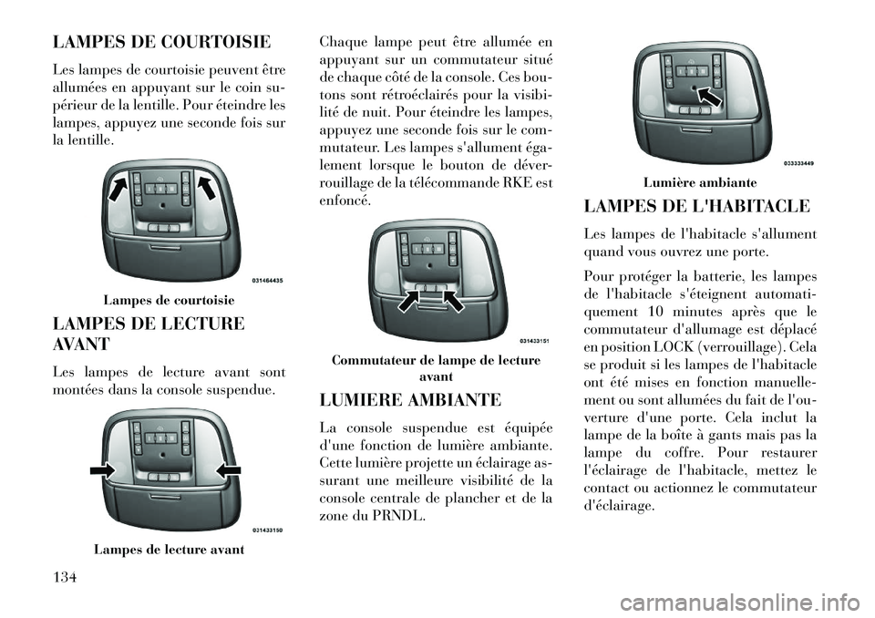 Lancia Thema 2013  Notice dentretien (in French) LAMPES DE COURTOISIE
Les lampes de courtoisie peuvent être
allumées en appuyant sur le coin su-
périeur de la lentille. Pour éteindre les
lampes, appuyez une seconde fois sur
la lentille.
LAMPES D