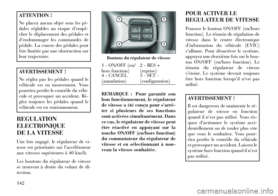 Lancia Thema 2013  Notice dentretien (in French) ATTENTION !
Ne placez aucun objet sous les pé­
dales réglables au risque dempê­
cher le déplacement des pédales et
dendommager les commandes de
pédale. La course des pédales peut
être limi