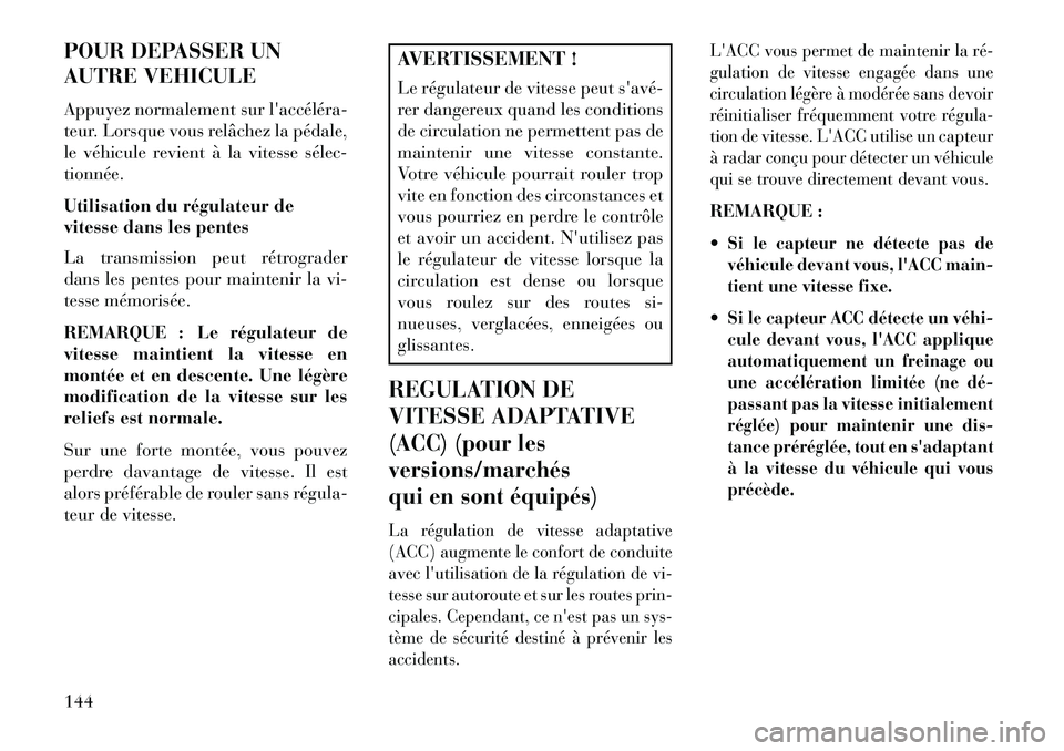 Lancia Thema 2013  Notice dentretien (in French) POUR DEPASSER UN
AUTRE VEHICULE
Appuyez normalement sur laccéléra­
teur. Lorsque vous relâchez la pédale,
le véhicule revient à la vitesse sélec­
tionnée.
Utilisation du régulateur de
vite