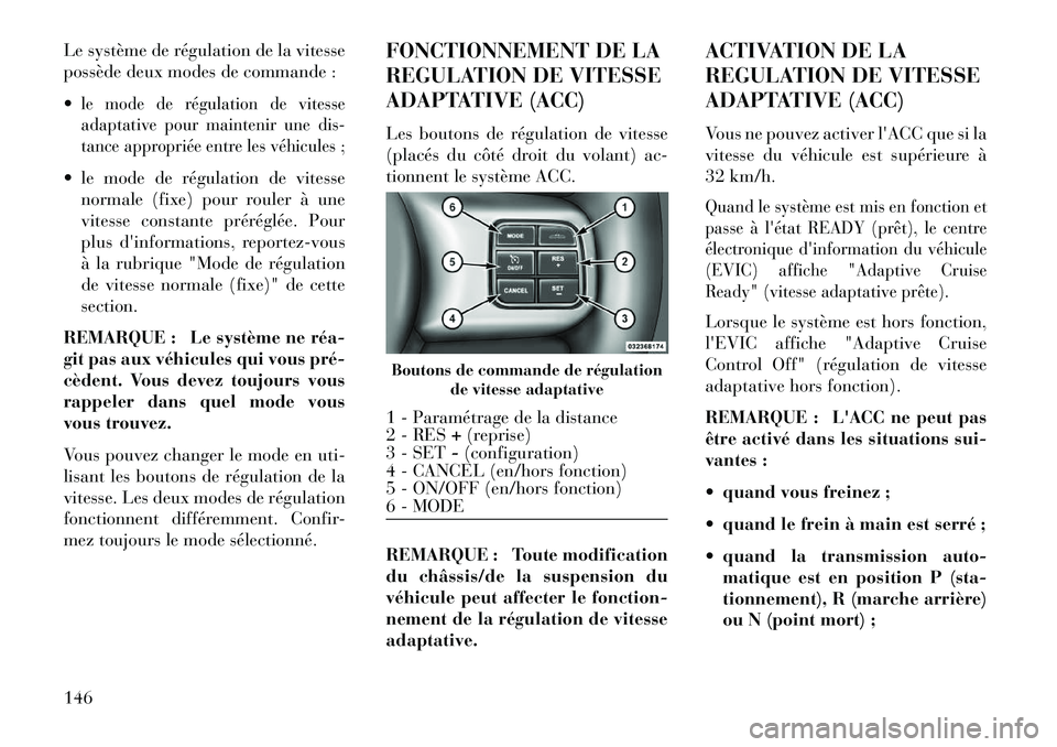 Lancia Thema 2013  Notice dentretien (in French) Le système de régulation de la vitesse
possède deux modes de commande :
le mode de régulation de vitesse
adaptative pour maintenir une dis-
tance appropriée entre les véhicules ; le mode de r