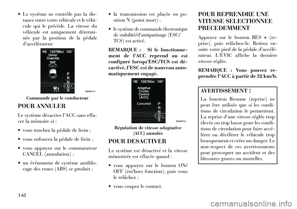 Lancia Thema 2013  Notice dentretien (in French)  Le système ne contrôle pas la dis-tance entre votre véhicule et le véhi­
cule qui le précède. La vitesse du
véhicule est uniquement détermi­
née par la position de la pédale
daccéléra