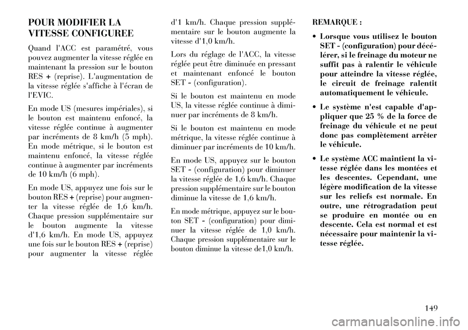 Lancia Thema 2013  Notice dentretien (in French) POUR MODIFIER LA
VITESSE CONFIGUREE
Quand lACC est paramétré, vous
pouvez augmenter la vitesse réglée en
maintenant la pression sur le bouton
RES+(reprise). Laugmentation de
la vitesse réglée 