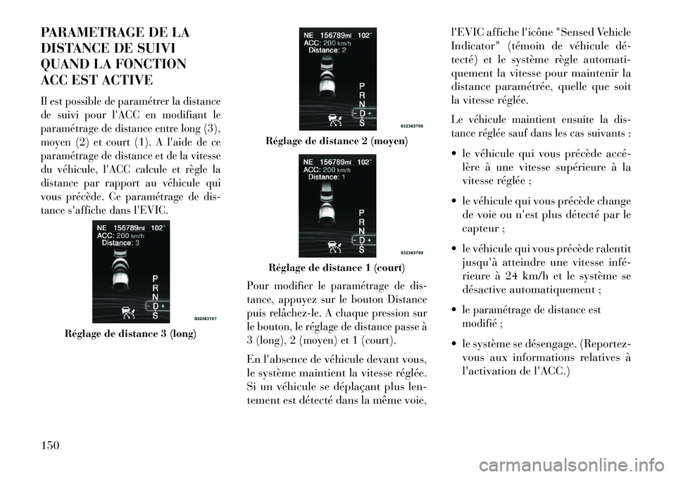Lancia Thema 2013  Notice dentretien (in French) PARAMETRAGE DE LA
DISTANCE DE SUIVI
QUAND LA FONCTION
ACC EST ACTIVEIl est possible de paramétrer la distance
de suivi pour lACC en modifiant le
paramétrage de distance entre long (3),
moyen (2) et
