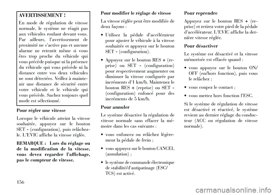Lancia Thema 2013  Notice dentretien (in French) AVERTISSEMENT !
En mode de régulation de vitesse
normale, le système ne réagit pas
aux véhicules roulant devant vous.
Par ailleurs, lavertissement de
proximité ne sactive pas et aucune
alarme n