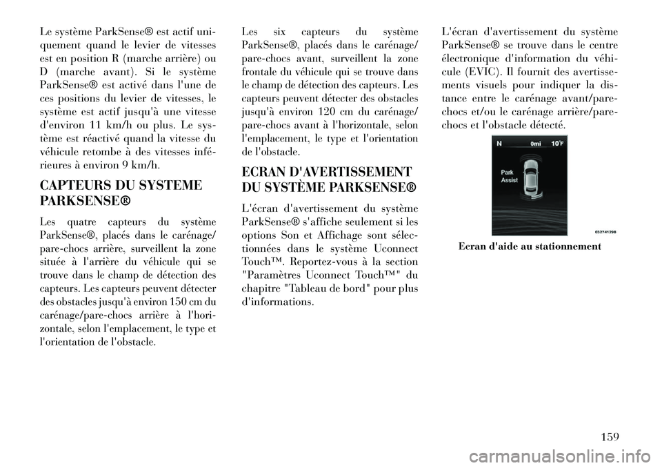 Lancia Thema 2013  Notice dentretien (in French) Le système ParkSense® est actif uni-
quement quand le levier de vitesses
est en position R (marche arrière) ou
D (marche avant). Si le système
ParkSense® est activé dans lune de
ces positions d