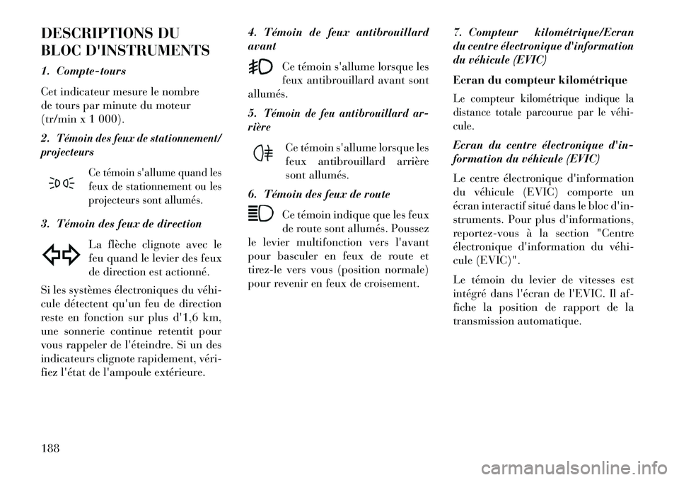 Lancia Thema 2013  Notice dentretien (in French) DESCRIPTIONS DU
BLOC DINSTRUMENTS
1. Compte-tours
Cet indicateur mesure le nombre
de tours par minute du moteur
(tr/min x 1 000).
2.
Témoin des feux de stationnement/
projecteurs
Ce témoin sallume