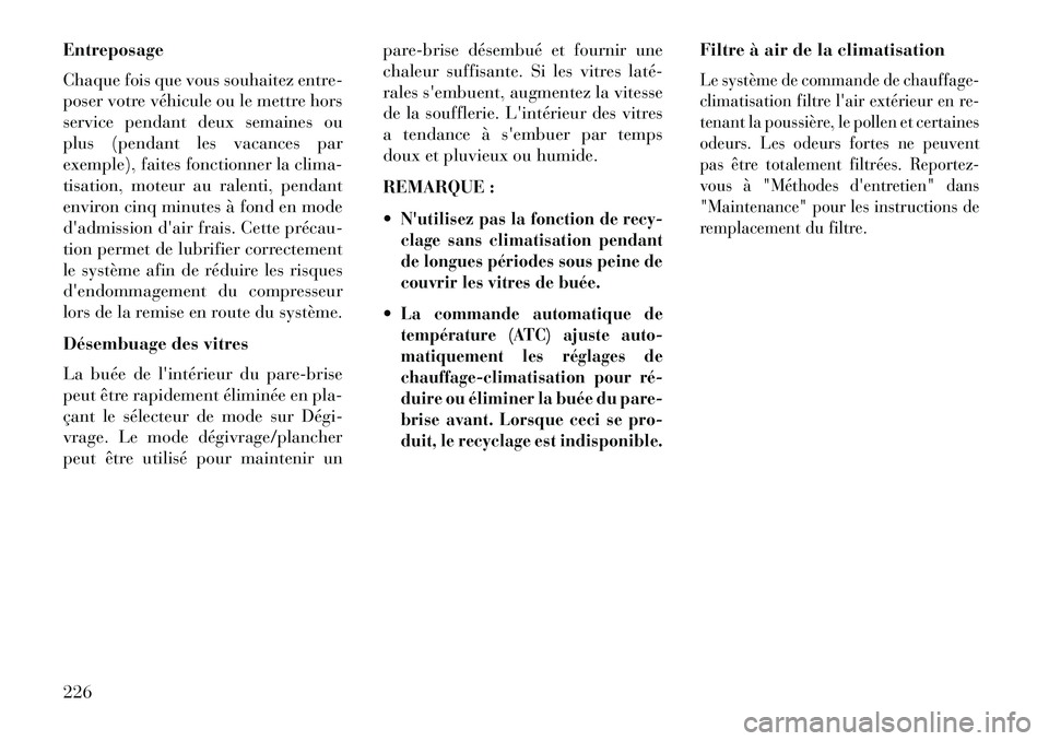 Lancia Thema 2013  Notice dentretien (in French) Entreposage
Chaque fois que vous souhaitez entre-
poser votre véhicule ou le mettre hors
service pendant deux semaines ou
plus (pendant les vacances par
exemple), faites fonctionner la clima-
tisatio