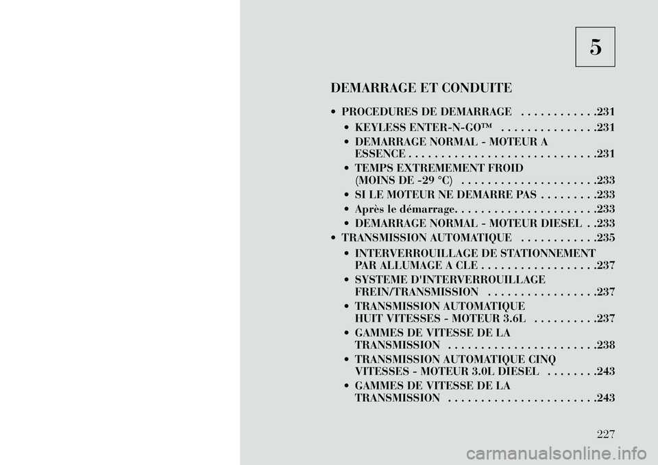 Lancia Thema 2013  Notice dentretien (in French) 5
DEMARRAGE ET CONDUITE
 PROCEDURES DE DEMARRAGE . . . . . . . . . . . .231  KEYLESS ENTER­N­GO™ . . . . . . . . . . . . . . .231
 DEMARRAGE NORMAL - MOTEUR AESSENCE . . . . . . . . . . . . . .