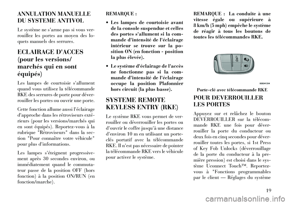 Lancia Thema 2013  Notice dentretien (in French) ANNULATION MANUELLE
DU SYSTEME ANTIVOL
Le système ne sarme pas si vous ver-
rouillez les portes au moyen des lo-
quets manuels des serrures.
ECLAIRAGE DACCES
(pour les versions/
marchés qui en son