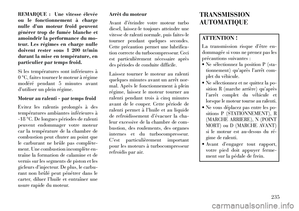 Lancia Thema 2013  Notice dentretien (in French) REMARQUE : Une vitesse élevée
ou le fonctionnement à charge
nulle dun moteur froid peuvent
générer trop de fumée blanche et
amoindrir la performance du mo-
teur. Les régimes en charge nulle
do