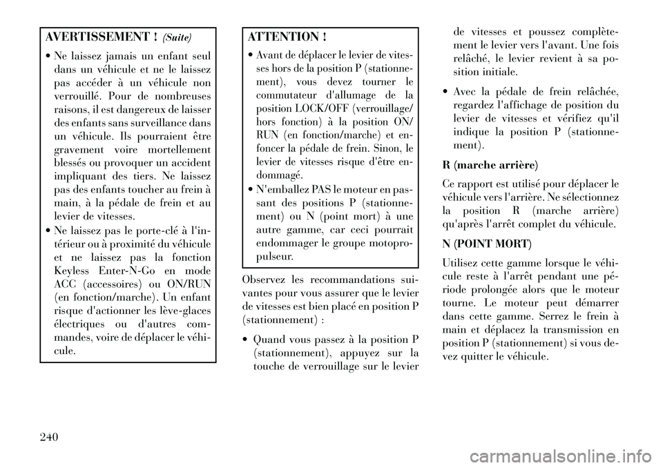 Lancia Thema 2013  Notice dentretien (in French) AVERTISSEMENT !(Suite)
 Ne laissez jamais un enfant seul dans un véhicule et ne le laissez
pas accéder à un véhicule non
verrouillé. Pour de nombreuses
raisons, il est dangereux de laisser
des e