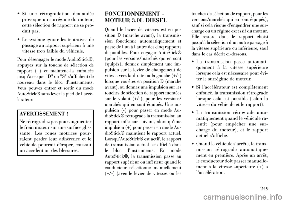 Lancia Thema 2013  Notice dentretien (in French)  Si une rétrogradation demandéeprovoque un surrégime du moteur,
cette sélection de rapport ne se pro-
duit pas.
 Le système ignore les tentatives de passage au rapport supérieur à une
vitesse