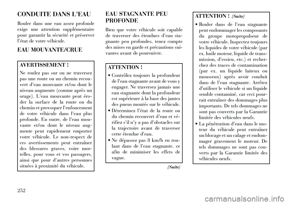Lancia Thema 2013  Notice dentretien (in French) CONDUITE DANS LEAU
Rouler dans une eau assez profonde
exige une attention supplémentaire
pour garantir la sécurité et préserver
létat de votre véhicule.
EAU MOUVANTE/CRUEAVERTISSEMENT !
Ne rou