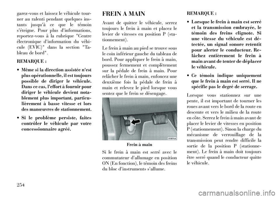Lancia Thema 2013  Notice dentretien (in French) garez-vous et laissez le véhicule tour-
ner au ralenti pendant quelques ins-
tants jusquà ce que le témoin
séteigne. Pour plus dinformations,
reportez-vous à la rubrique "Centre
électronique 