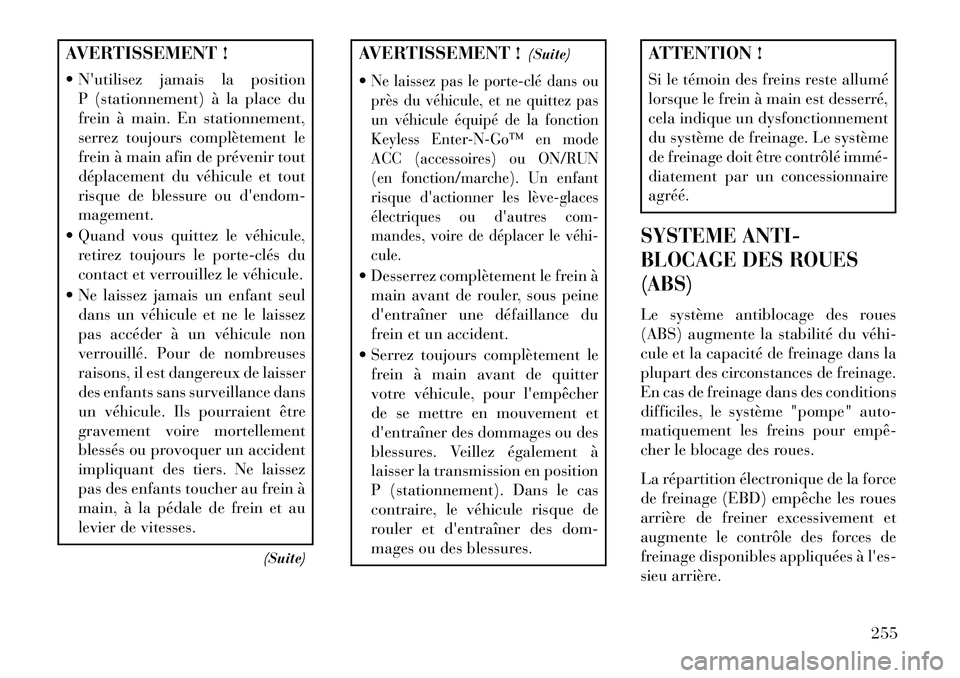 Lancia Thema 2013  Notice dentretien (in French) AVERTISSEMENT !
 Nutilisez jamais la positionP (stationnement) à la place du
frein à main. En stationnement,
serrez toujours complètement le
frein à main afin de prévenir tout
déplacement du v