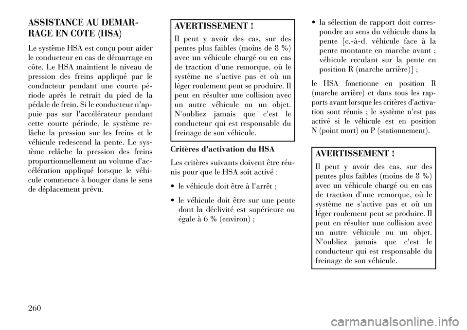 Lancia Thema 2013  Notice dentretien (in French) ASSISTANCE AU DEMAR-
RAGE EN COTE (HSA)Le système HSA est conçu pour aider
le conducteur en cas de démarrage en
côte. Le HSA maintient le niveau de
pression des freins appliqué par le
conducteur 