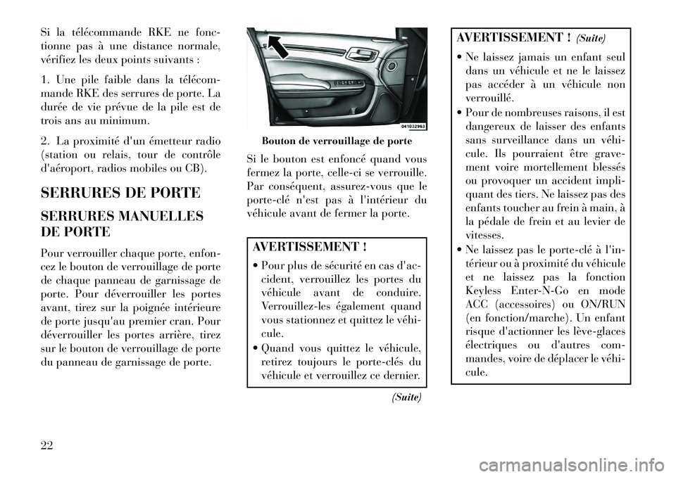 Lancia Thema 2013  Notice dentretien (in French) Si la télécommande RKE ne fonc-
tionne pas à une distance normale,
vérifiez les deux points suivants :
1. Une pile faible dans la télécom­
mande RKE des serrures de porte. La
durée de vie pré