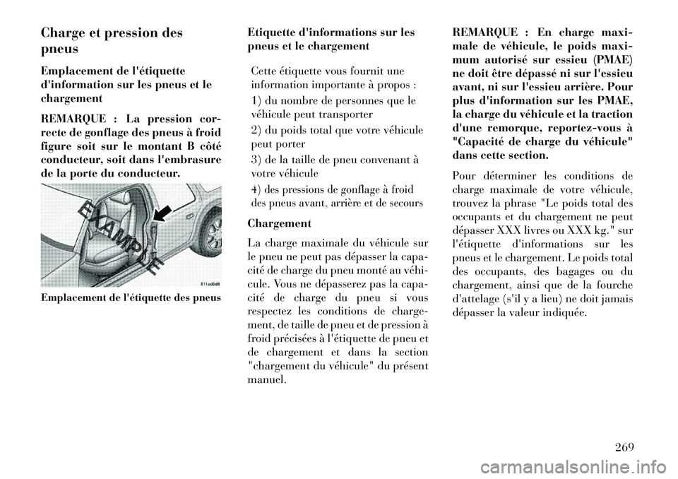 Lancia Thema 2013  Notice dentretien (in French) Charge et pression des
pneus
Emplacement de létiquette
dinformation sur les pneus et le
chargement
REMARQUE : La pression cor-
recte de gonflage des pneus à froid
figure soit sur le montant B côt