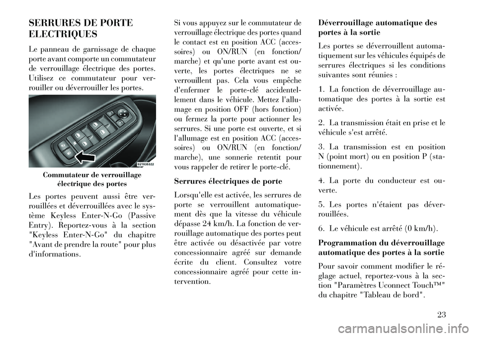 Lancia Thema 2013  Notice dentretien (in French) SERRURES DE PORTE
ELECTRIQUESLe panneau de garnissage de chaque
porte avant comporte un commutateur
de verrouillage électrique des portes.
Utilisez ce commutateur pour ver-
rouiller ou déverrouiller