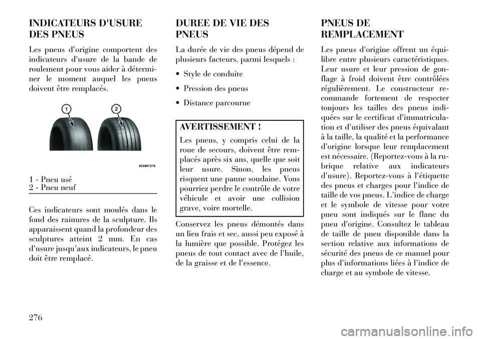 Lancia Thema 2013  Notice dentretien (in French) INDICATEURS DUSURE
DES PNEUS
Les pneus dorigine comportent des
indicateurs dusure de la bande de
roulement pour vous aider à détermi­
ner le moment auquel les pneus
doivent être remplacés.
Ces