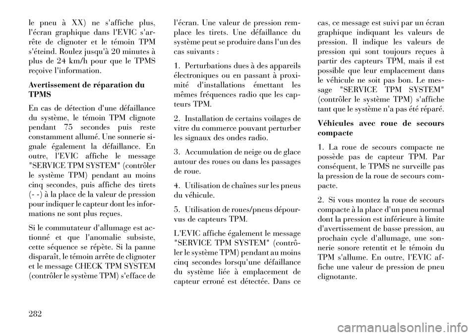 Lancia Thema 2013  Notice dentretien (in French) le pneu à XX) ne saffiche plus,
lécran graphique dans lEVIC sar-
rête de clignoter et le témoin TPM
séteind. Roulez jusquà 20 minutes à
plus de 24 km/h pour que le TPMS
reçoive linforma