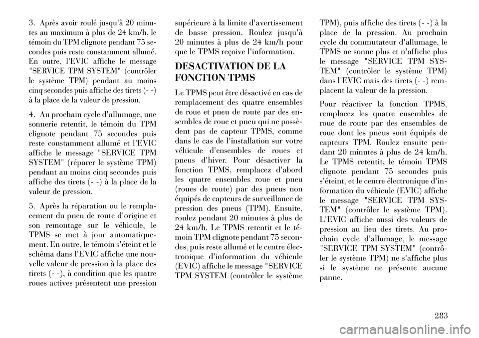 Lancia Thema 2013  Notice dentretien (in French) 3.
Après avoir roulé jusquà 20 minu-
tes au maximum à plus de 24 km/h, le
témoin du TPM clignote pendant 75 se-
condes puis reste constamment allumé.
En outre, lEVIC affiche le message
"SERVIC