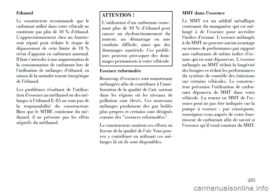Lancia Thema 2013  Notice dentretien (in French) EthanolLe constructeur recommande que le
carburant utilisé dans votre véhicule ne
contienne pas plus de 10 % déthanol.
Lapprovisionnement chez un fournis-
seur réputé peut réduire le risque de