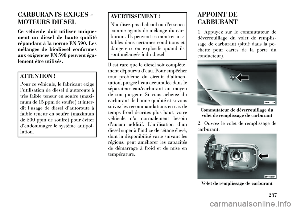 Lancia Thema 2013  Notice dentretien (in French) CARBURANTS EXIGES -
MOTEURS DIESEL
Ce véhicule doit utiliser unique-
ment un diesel de haute qualité
répondant à la norme EN 590. Les
mélanges de biodiesel conformes
aux exigences EN 590 peuvent 