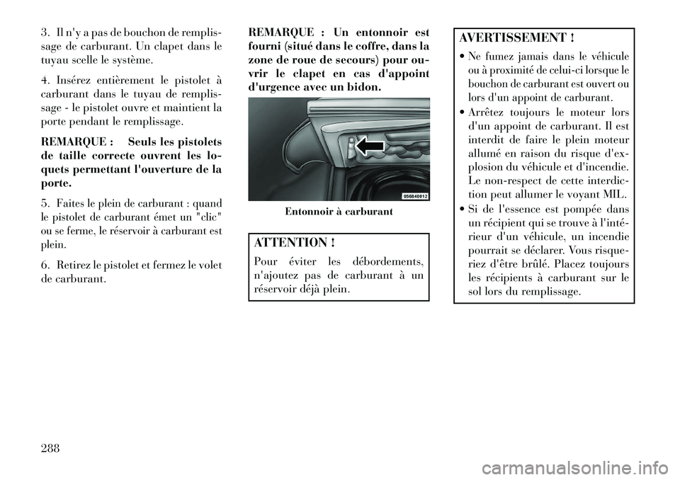 Lancia Thema 2013  Notice dentretien (in French) 3. Il ny a pas de bouchon de remplis-
sage de carburant. Un clapet dans le
tuyau scelle le système.
4. Insérez entièrement le pistolet à
carburant dans le tuyau de remplis-
sage - le pistolet ouv