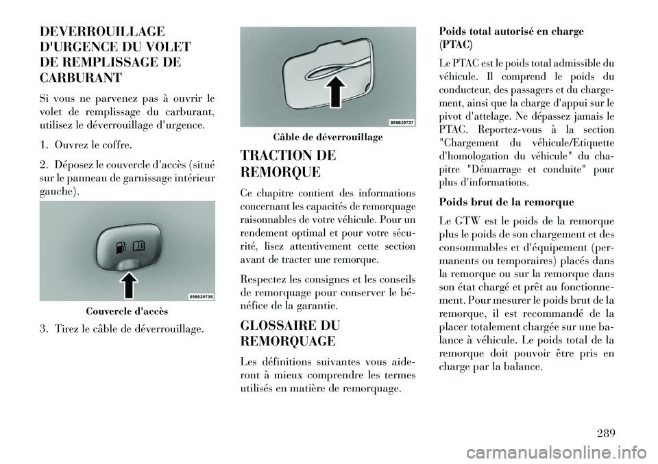 Lancia Thema 2013  Notice dentretien (in French) DEVERROUILLAGE
DURGENCE DU VOLET
DE REMPLISSAGE DE
CARBURANT
Si vous ne parvenez pas à ouvrir le
volet de remplissage du carburant,
utilisez le déverrouillage durgence.
1. Ouvrez le coffre.
2. Dé